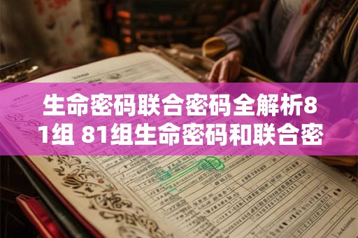 生命密码联合密码全解析81组 81组生命密码和联合密码解析有何疑问 生命密码联合密码全解析81组 81组生命密码和联合密码解析有何疑问