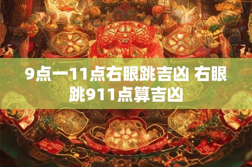 9点一11点右眼跳吉凶 右眼跳911点算吉凶 9点一11点右眼跳吉凶 右眼跳911点算吉凶