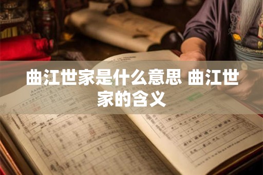 曲江世家是什么意思 曲江世家的含义 曲江世家是什么意思 曲江世家的含义