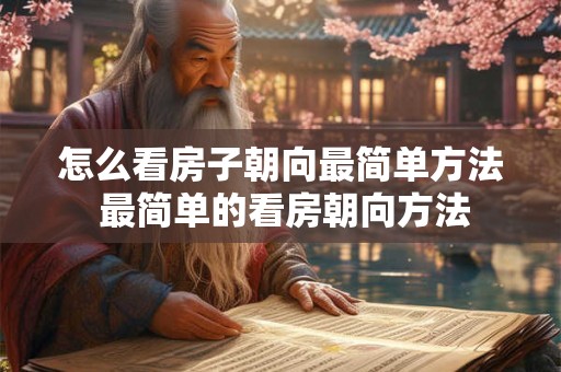 怎么看房子朝向最简单方法 最简单的看房朝向方法 怎么看房子朝向最简单方法 最简单的看房朝向方法