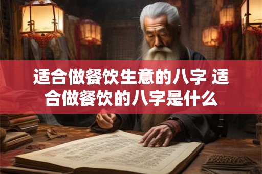 适合做餐饮生意的八字 适合做餐饮的八字是什么