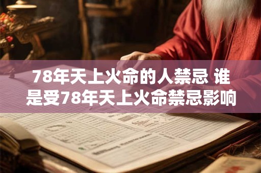 78年天上火命的人禁忌 谁是受78年天上火命禁忌影响的人 78年天上火命的人禁忌 谁是受78年天上火命禁忌影响的人