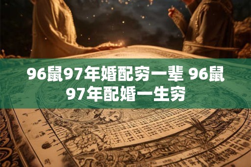 96鼠97年婚配穷一辈 96鼠97年配婚一生穷 96鼠97年婚配穷一辈 96鼠97年配婚一生穷