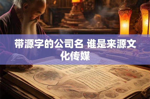 带源字的公司名 谁是来源文化传媒 带源字的公司名 谁是来源文化传媒