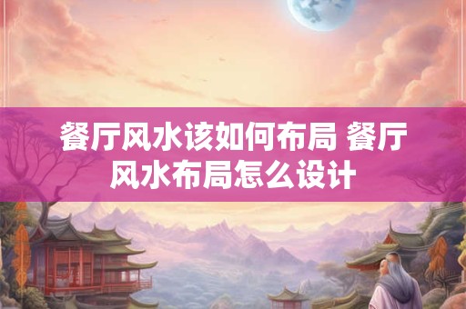 餐厅风水该如何布局 餐厅风水布局怎么设计 餐厅风水该如何布局 餐厅风水布局怎么设计