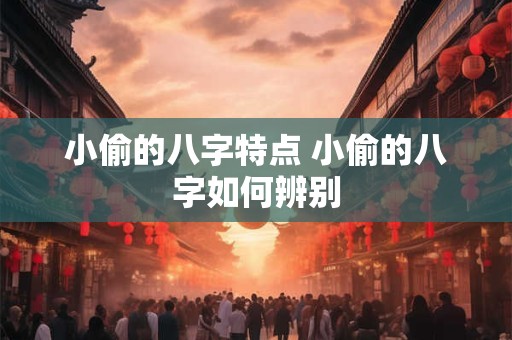 小偷的八字特点 小偷的八字如何辨别 小偷的八字特点 小偷的八字如何辨别