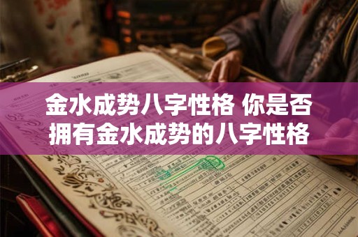金水成势八字性格 你是否拥有金水成势的八字性格 金水成势八字性格 你是否拥有金水成势的八字性格