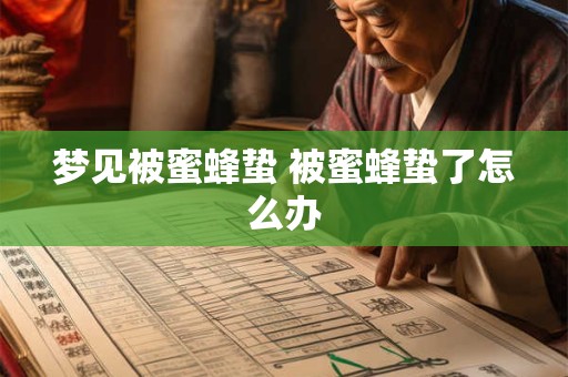 梦见被蜜蜂蛰 被蜜蜂蛰了怎么办 梦见被蜜蜂蛰 被蜜蜂蛰了怎么办