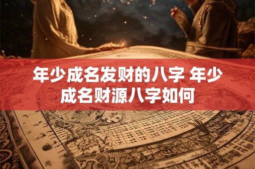 年少成名发财的八字 年少成名财源八字如何 年少成名发财的八字 年少成名财源八字如何