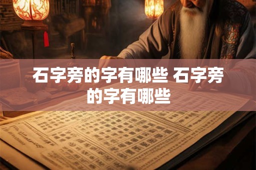 石字旁的字有哪些 石字旁的字有哪些 石字旁的字有哪些 石字旁的字有哪些