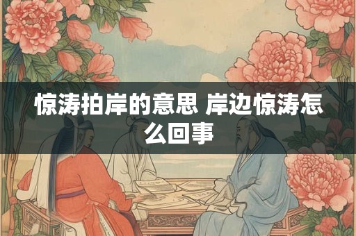 惊涛拍岸的意思 岸边惊涛怎么回事 惊涛拍岸的意思 岸边惊涛怎么回事