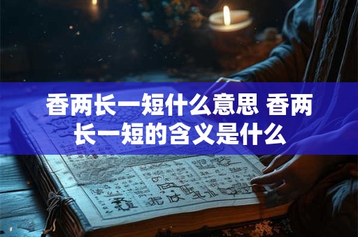 香两长一短什么意思 香两长一短的含义是什么