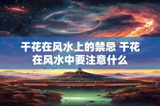 干花在风水上的禁忌 干花在风水中要注意什么