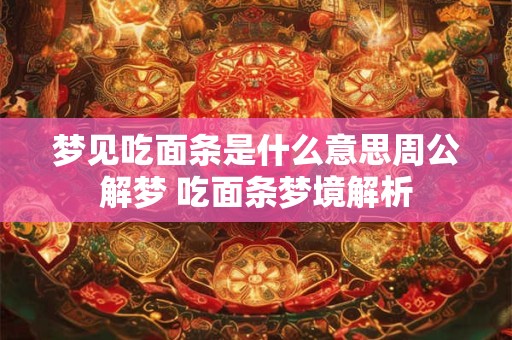 梦见吃面条是什么意思周公解梦 吃面条梦境解析