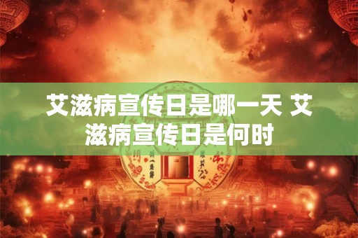 艾滋病宣传日是哪一天 艾滋病宣传日是何时 艾滋病宣传日是哪一天 艾滋病宣传日是何时