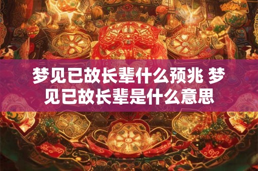 梦见已故长辈什么预兆 梦见已故长辈是什么意思 梦见已故长辈什么预兆 梦见已故长辈是什么意思