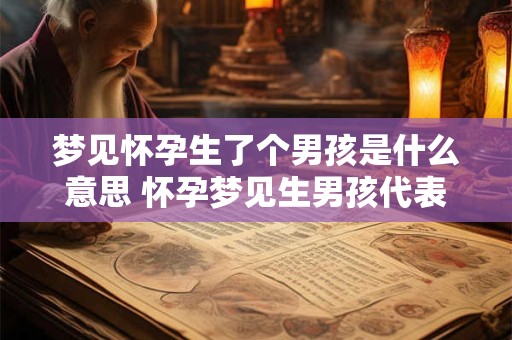 梦见怀孕生了个男孩是什么意思 怀孕梦见生男孩代表什么