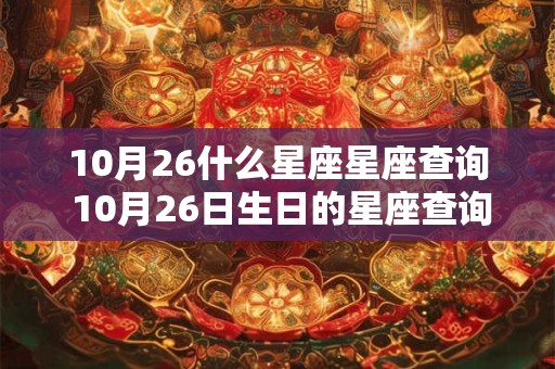 10月26什么星座星座查询 10月26日生日的星座查询