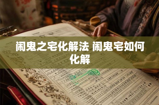 闹鬼之宅化解法 闹鬼宅如何化解