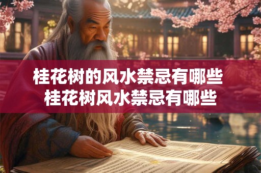 桂花树的风水禁忌有哪些 桂花树风水禁忌有哪些 桂花树的风水禁忌有哪些 桂花树风水禁忌有哪些