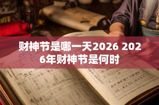 财神节是哪一天2026 2026年财神节是何时