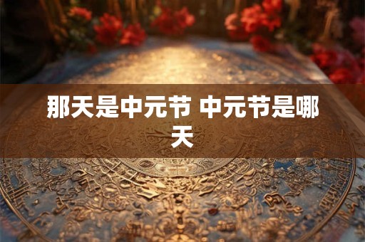 那天是中元节 中元节是哪天