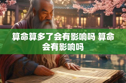 算命算多了会有影响吗 算命会有影响吗 算命算多了会有影响吗 算命会有影响吗