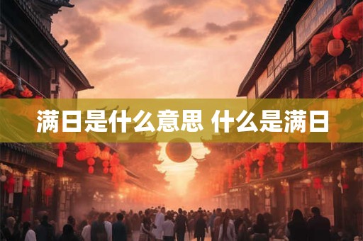 满日是什么意思 什么是满日