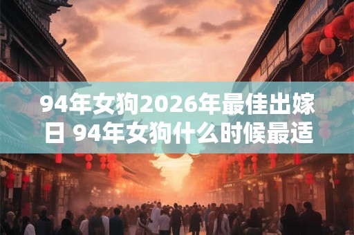 94年女狗2026年最佳出嫁日 94年女狗什么时候最适合结婚