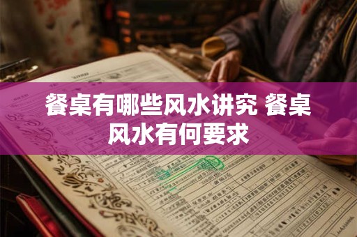 餐桌有哪些风水讲究 餐桌风水有何要求