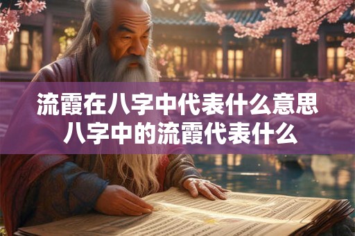 流霞在八字中代表什么意思 八字中的流霞代表什么 流霞在八字中代表什么意思 八字中的流霞代表什么