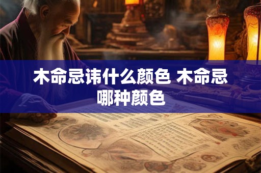 木命忌讳什么颜色 木命忌哪种颜色