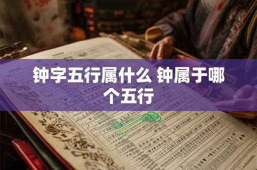 钟字五行属什么 钟属于哪个五行
