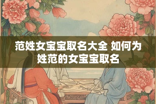 范姓女宝宝取名大全 如何为姓范的女宝宝取名