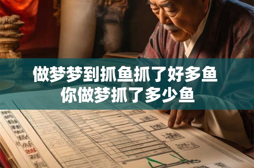 做梦梦到抓鱼抓了好多鱼 你做梦抓了多少鱼 做梦梦到抓鱼抓了好多鱼 你做梦抓了多少鱼