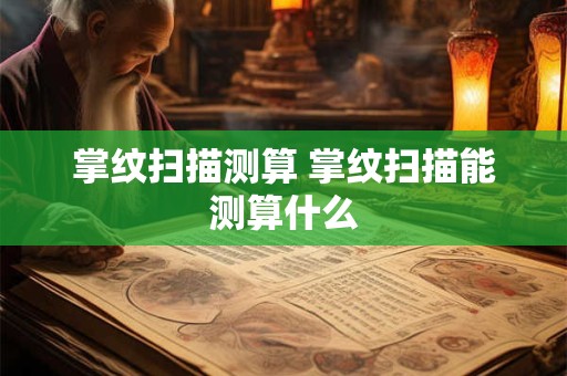 掌纹扫描测算 掌纹扫描能测算什么