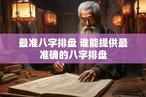 最准八字排盘 谁能提供最准确的八字排盘