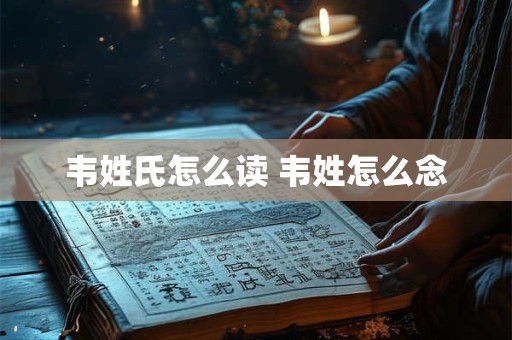 韦姓氏怎么读 韦姓怎么念