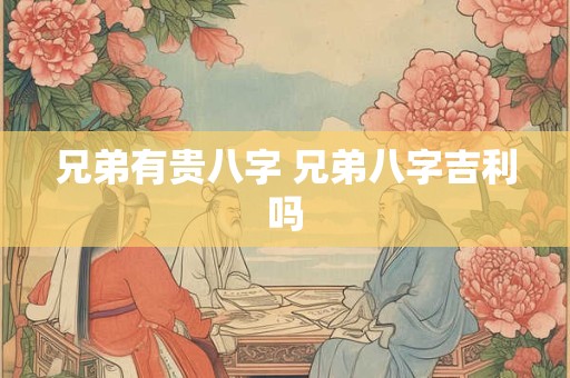 兄弟有贵八字 兄弟八字吉利吗