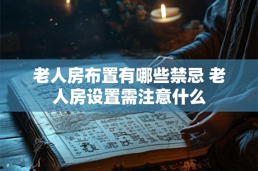 老人房布置有哪些禁忌 老人房设置需注意什么
