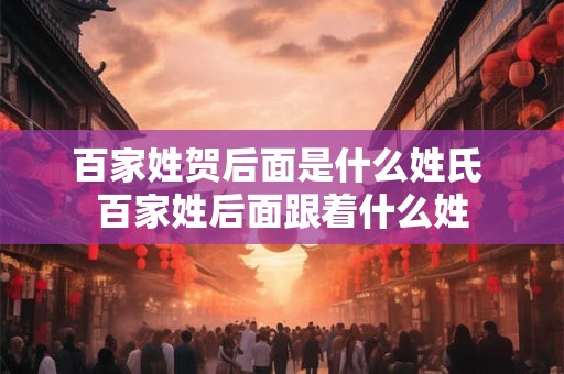 百家姓贺后面是什么姓氏 百家姓后面跟着什么姓