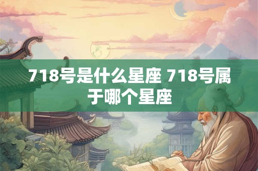 718号是什么星座 718号属于哪个星座