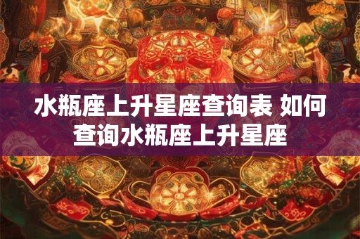 水瓶座上升星座查询表 如何查询水瓶座上升星座
