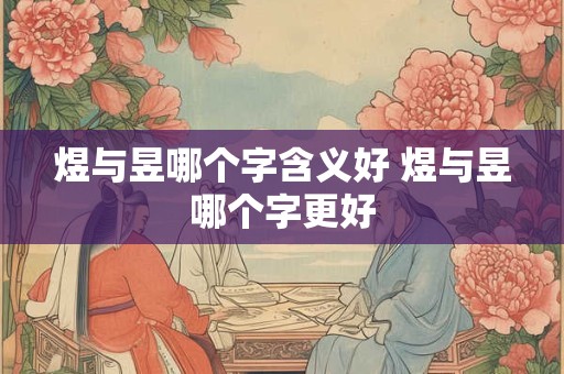 煜与昱哪个字含义好 煜与昱哪个字更好