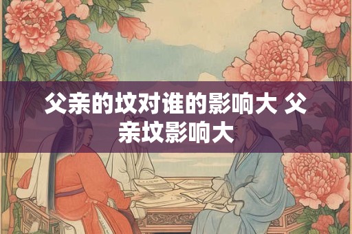 父亲的坟对谁的影响大 父亲坟影响大