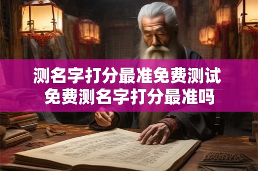 测名字打分最准免费测试 免费测名字打分最准吗 测名字打分最准免费测试 免费测名字打分最准吗