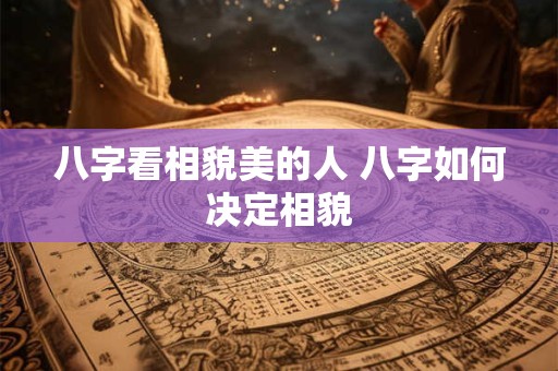 八字看相貌美的人 八字如何决定相貌