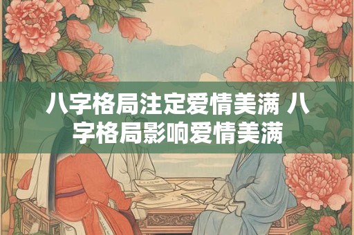 八字格局注定爱情美满 八字格局影响爱情美满