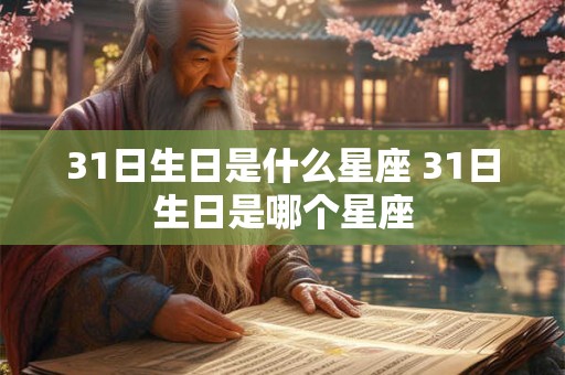 31日生日是什么星座 31日生日是哪个星座 31日生日是什么星座 31日生日是哪个星座