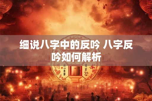 细说八字中的反吟 八字反吟如何解析